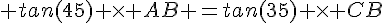 4$ tan(45) \times AB =tan(35) \times CB