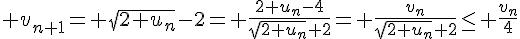 4$ v_{n+1}= \sqrt{2+u_n}-2= \frac{2+u_n-4}{\sqrt{2+u_n}+2}= \frac{v_n}{\sqrt{2+u_n}+2}\leq \frac{v_n}{4}