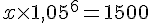 4$ x \times 1,05^6 = 1500 