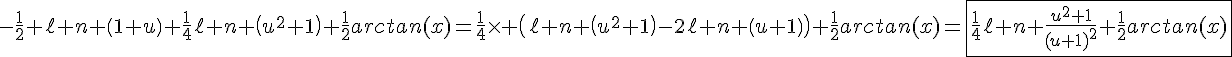 4$-\fr{1}{2} \ell n \(1+u\)+\fr{1}{4}\ell n \(u^2+1\)+\fr{1}{2}arctan(x)=\fr{1}{4}\times \(\ell n \(u^2+1\)-2\ell n \(u+1\)\)+\fr{1}{2}arctan(x)=\fbox{\fr{1}{4}\ell n \fr{u^2+1}{(u+1)^2}+\fr{1}{2}arctan(x)}