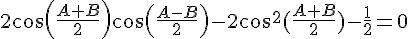 4$2cos(\frac{A+B}{2})cos(\frac{A-B}{2})-2cos^2(\frac{A+B}{2})-\frac{1}{2}=0