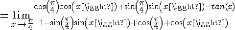4$=\lim_{x\to\frac{\pi}{4}}\frac{cos(\frac{\pi}{4})cos(x)+sin(\frac{\pi}{4})sin(x)-tan(x)}{1-sin(\frac{\pi}{4})sin(x)+cos(\frac{\pi}{4}) cos(x)}