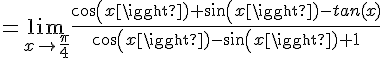 4$=\lim_{x\to\frac{\pi}{4}}\frac{cos(x)+sin(x)-tan(x)}{cos(x)-sin(x)+1}
