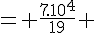 4$= \frac{7.10^4}{19} 