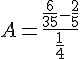 4$A=\frac{\frac{6}{35}-\frac{2}{5}}{\frac{1}{4}}