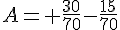 4$A= \frac{30}{70}-\frac{15}{70}