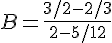 4$B=\frac{3/2 - 2/3}{2-5/12}