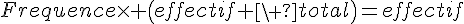 4$Frequence\times \(effectif \ total\)=effectif