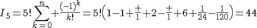 4$I_5=5!\Bigsum_{k=0}^n \frac{(-1)^k}{k!}=5!\(1-1+\frac 1 2-\frac 1 6+\frac{1}{24}-\frac{1}{120}\)=44