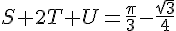 4$S+2T+U=\frac{\pi}3-\frac{\sqrt3}4