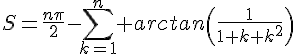 4$S=\frac{n\pi}{2}-\Bigsum_{k=1}^n arctan\(\frac{1}{1+k+k^2}\)