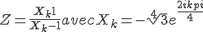 4$Z = \frac{X_k+1}{X_k-1} avec X_k = -\sqrt[4]{3}e^{\frac{2ikpi}{4}