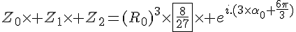 4$Z_0\times Z_1\times Z_2=(R_0)^3\times\fbox{\frac{8}{27}}\times e^{i.(3\times\alpha_0+\frac{6\pi}{3})}