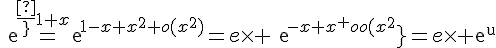 4$exp{\frac{1}{1+x}}=exp{1-x+x^2+o(x^2)}=e\times exp{-x+x^2+o(x^2)}=e\times exp{u}