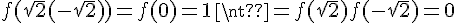 4$f(\sqrt{2}+(-\sqrt{2})) = f(0) = 1 \neq f(\sqrt{2})f(-\sqrt{2})=0