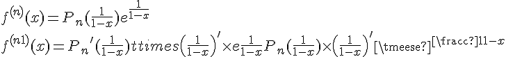 4$f^{(n)}(x)=P_n(\frac1{1-x})e^{\frac1{1-x}}
 \\ f^{(n+1)}(x)={P_n}^'(\frac1{1-x})\times{\(\frac1{1-x}\)}^'\times e^{\frac1{1-x}} + P_n(\frac1{1-x})\times {\(\frac1{1-x}\)}^'\times e^{\frac1{1-x}}