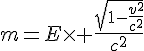 4$m=E\times \frac{\sqrt{1-\frac{v^2}{c^2}}}{c^2}