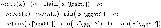 4$mcos(x)-(m+1)sin(x)=m \\ mcos(x)-msin(x)-sin(x)=m \\ m(cos(x)-sin(x)-1)=sin(x)