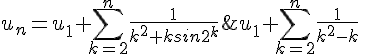 4$u_n=u_1+\Bigsum_{k=2}^n\frac{1}{k^2+ksin2^k}\;\le\;u_1+\Bigsum_{k=2}^n\frac{1}{k^2-k}\;\le\;...