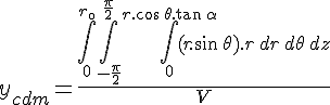 4$y_{cdm} = \frac{\int_{0}^{r_{\0}}\int_{-\frac{\pi}{2}}^{\frac{\pi}{2}}\int_{0}^{r.\cos\,\theta.\tan\,\alpha }(r.\sin\,\theta).r\,dr\,d\theta\,dz}{V}