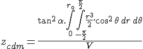 4$z_{cdm} = \frac{\tan^2\,\alpha.\int_{0}^{r_{\0}}\int_{-\frac{\pi}{2}}^{\frac{\pi}{2}}\frac{r^3}{2}.\cos^2\,\theta\,dr\,d\theta}{V}