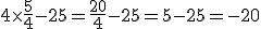 4\time\frac{5}{4}-25=\frac{20}{4}-25=5-25=-20