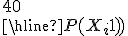 \begin{tabular}{|c|ccccccc|}i&1&&2&&...&&40\\\hline{P(X_i=1)}&p&&p&&...&&p\end{tabular}
