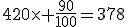 420\times \frac{90}{100}=378