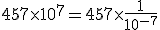 457 \times 10^7 = 457 \times \frac{1}{10^{-7}}