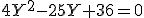4Y^2-25Y+36=0
