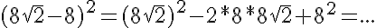 5$(8\sqrt{2}-8)^2=(8\sqrt{2})^2-2*8*8\sqrt{2}+8^2=...