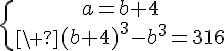 5$\{{a=b+4\atop\ (b+4)^3-b^3=316