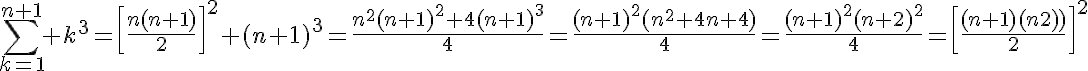 5$\Bigsum^{n+1}_{k=1} k^3=\left[{\frac{n(n+1)}{2}}\right]^2+(n+1)^3=\frac{n^2(n+1)^2+4(n+1)^3^}{4}=\frac{(n+1)^2(n^2+4n+4)}{4}=\frac{(n+1)^2(n+2)^2^}{4}=\left[{\frac{(n+1)(n+2)}{2}}\right]^2