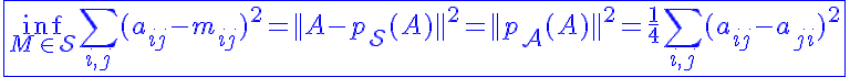 5$\blue\fbox{\inf_{M\in\mathcal{S}}\Bigsum_{i,j}(a_{ij}-m_{ij})^2=||A-p_{\mathcal{S}}(A)||^2=||p_{\mathcal{A}}(A)||^2=\frac{1}{4}\Bigsum_{i,j}(a_{ij}-a_{ji})^2}