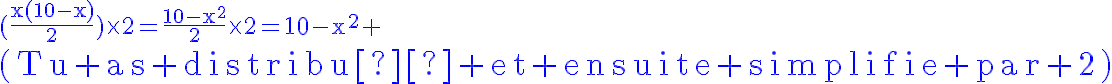 5$\blue\rm(\frac{x(10-x)}{2})\times2=\frac{10-x^2}{2}\times2=10-x^2
 \\ 5$(Tu as distribué et ensuite simplifie par 2)