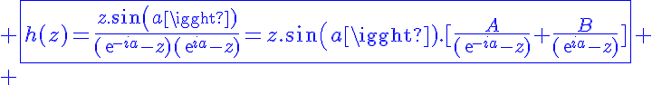5$\blue \fbox{h(z)=\frac{z.sin(a)}{(exp{-ia}-z)(exp{ia}-z)}=z.sin(a).[\frac{A}{(exp{-ia}-z)}+\frac{B}{(exp{ia}-z)}]}
 \\ 
