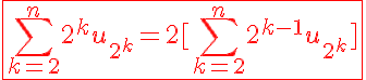 5$\displaystyle\red\fbox{\Bigsum_{k=2}^n2^ku_{2^k}=2[\Bigsum_{k=2}^n2^{k-1}u_{2^k}]}