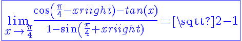 5$\fbox{\blue{\lim_{x\to\frac{\pi}{4}}\frac{cos(\frac{\pi}{4}-x)-tan(x)}{1-sin(\frac{\pi}{4}+x)}=\sqrt{2}-1}}