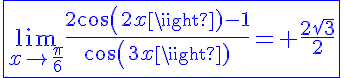 5$\fbox{\blue{\lim_{x\to\frac{\pi}{6}}\frac{2cos(2x)-1}{cos(3x)}= \frac{2\sqrt{3}}{2}}}