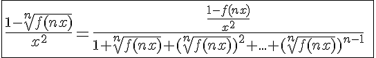 5$\fbox{\frac{1-\sqrt[n]{f(nx)}}{x^2}=\frac{\frac{1-f(nx)}{x^2}}{1+\sqrt[n]{f(nx)}+(\sqrt[n]{f(nx)})^2+...+(\sqrt[n]{f(nx)})^{n-1}}\;\displaystyle\to_{x\to0}\;\frac{a_n}{n}}