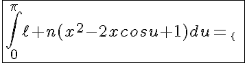 5$\fbox{\int_0^{\pi}\ell n(x^2-2xcosu+1)du=\{{0\;,\;|x|\le1\\2\pi\ell n(|x|)\;,\;|x|>1}