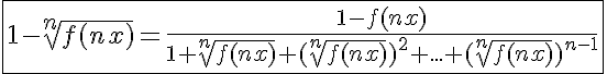 5$\fbox{1-\sqrt[n]{f(nx)}=\frac{1-f(nx)}{1+\sqrt[n]{f(nx)}+(\sqrt[n]{f(nx)})^2+...+(\sqrt[n]{f(nx)})^{n-1}}}