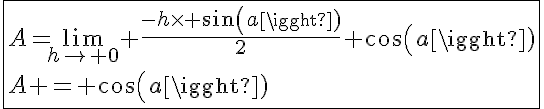 5$\fbox{A=\lim_{h\to 0} \frac{-h\times sin(a)}{2}+cos(a)\\A = cos(a)}