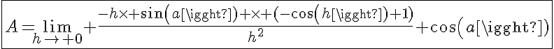 5$\fbox{A=\lim_{h\to 0} \frac{-h\times sin(a) \times (-cos(h)+1)}{h^2}+cos(a)}
