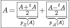 5$\fbox{A=\underb{\fbox{\frac{A+^tA}{2}}}_{p_{\mathcal{S}}(A)}+\underb{\fbox{\frac{A-^tA}{2}}}_{p_{\mathcal{A}}(A)}}