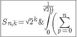 5$\fbox{S_{n,k}=\sqrt{2}^k\;\int_{0}^{\frac{1}{sqrt2}}\left(\Bigsum_{p=0}^{n}\;x^{8p+k-1}\right)dx}