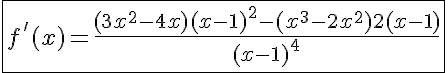 5$\fbox{f'(x)=\frac{(3x^2-4x)(x-1)^2-(x^3-2x^2)2(x-1)}{(x-1)^4}}