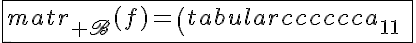 5$\fbox{matr_{\scr B}(f)=\(\begin{tabular}{cccccc}a_{11}\;^tB&a_{12}\;^tB&.&.&a_{1n}\;^tB\\a_{21}\;^tB&a_{22}\;^tB&.&.&a_{2n}\;^tB\\&&&&\\.&.&.&.&.\\.&.&.&.&.\\a_{n1}\;^tB&a_{n2}\;^tB&.&.&a_{nn}\;^tB\\\end{tabular}\)}