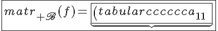 5$\fbox{matr_{\scr B}(f)=\underb{\fbox{\(\begin{tabular}{cccccc}a_{11}\;I_n&a_{12}\;I_n&.&.&a_{1n}\;I_n\\a_{21}\;I_n&a_{22}\;I_n&.&.&a_{2n}\;I_n\\&&&&\\.&.&.&.&.\\.&.&.&.&.\\a_{n1}\;I_n&a_{n2}\;I_n&.&.&a_{nn}\;I_n\\\end{tabular}\)}}_{M}\;\times\;\underb{\fbox{\(\begin{tabular}{ccccc}^tB&0&\ldots&\ldots&0\\0&^tB&\ddots&&\vdots\\\vdots&\ddots&\ddots&\ddots&\vdots\\\vdots&&\ddots&\ddots&0\\0&\ldots&\ldots&0&^tB\\\end{tabular}\)}}_{N}}