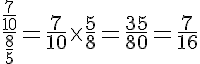 5$\frac{\frac{7}{10}}{\frac{8}{5}}=\frac{7}{10}\times\frac{5}{8}=\frac{35}{80}=\frac{7}{16}